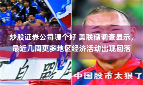 炒股证券公司哪个好 美联储调查显示,最近几周更多地区经济活动出现回落