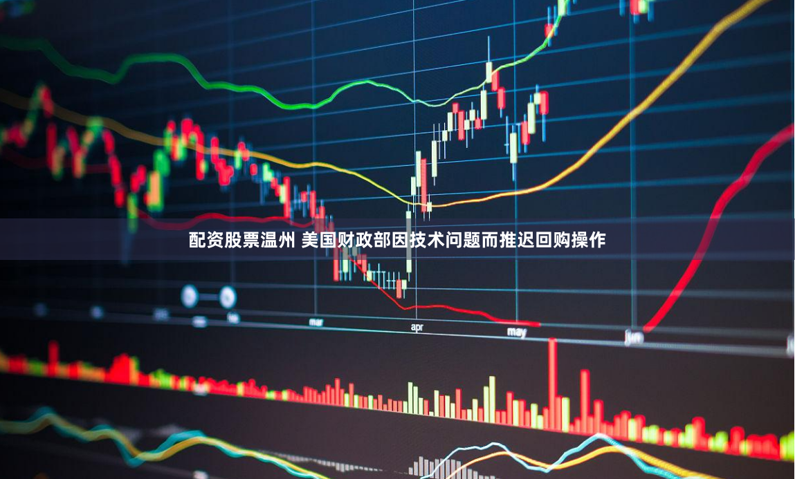 配资股票温州 美国财政部因技术问题而推迟回购操作