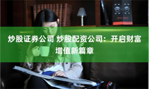 炒股证券公司 炒股配资公司：开启财富增值新篇章