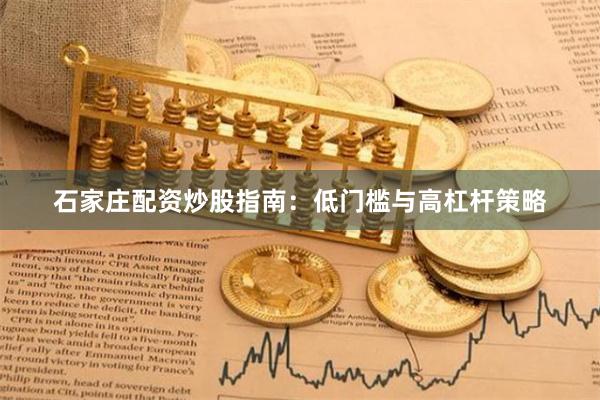 石家庄配资炒股指南：低门槛与高杠杆策略
