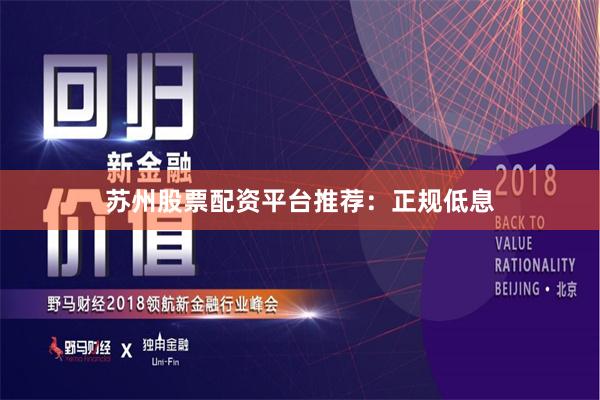 苏州股票配资平台推荐：正规低息