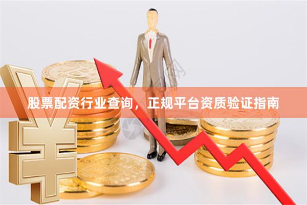 股票配资行业查询,正规平台资质验证指南