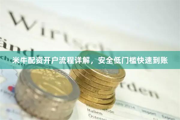 米牛配资开户流程详解，安全低门槛快速到账