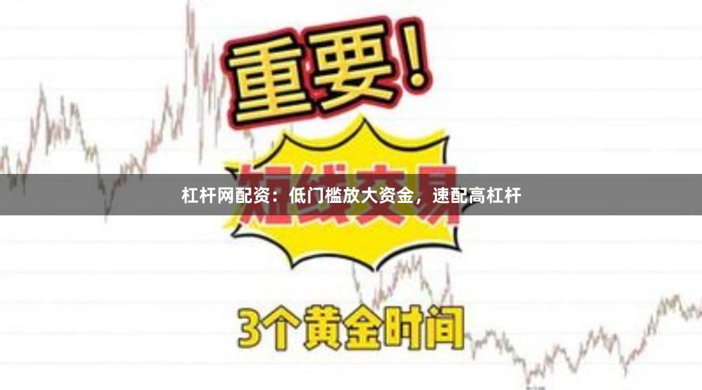 杠杆网配资：低门槛放大资金，速配高杠杆