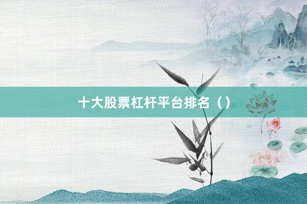 十大股票杠杆平台排名（）