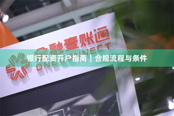 银行配资开户指南｜合规流程与条件