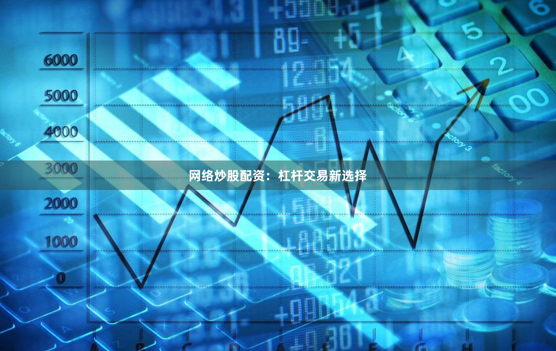 网络炒股配资：杠杆交易新选择