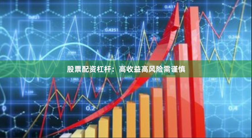 股票配资杠杆：高收益高风险需谨慎