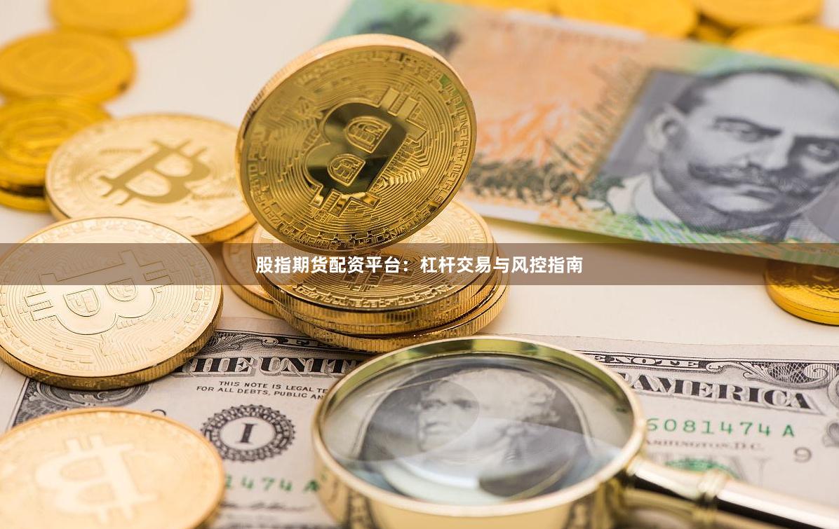 股指期货配资平台：杠杆交易与风控指南